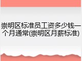 崇明区标准员工资多少钱一个月通常(崇明区月薪标准)
