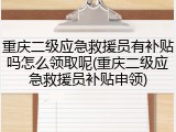重庆二级应急救援员有补贴吗怎么领取呢(重庆二级应急救援员补贴申领)