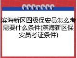 滨海新区四级保安员怎么考需要什么条件(滨海新区保安员考证条件)