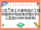 三亚二级土木建筑造价工程师最新补贴政策详情分析(三亚造价师补贴政策)