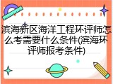 滨海新区海洋工程环评师怎么考需要什么条件(滨海环评师报考条件)