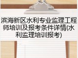 滨海新区水利专业监理工程师培训及报考条件详情(水利监理培训报考)