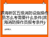 滨海新区五级消防设施操作员怎么考需要什么条件(滨海消防操作员报考条件)