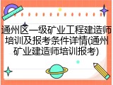 通州区一级矿业工程建造师培训及报考条件详情(通州矿业建造师培训报考)
