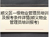 顺义区一级物业管理员培训及报考条件详情(顺义物业管理员培训报考)