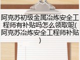 阿克苏初级金属冶炼安全工程师有补贴吗怎么领取呢(阿克苏冶炼安全工程师补贴)