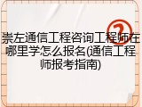 崇左通信工程咨询工程师在哪里学怎么报名(通信工程师报考指南)