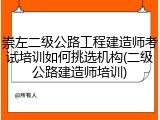 崇左二级公路工程建造师考试培训如何挑选机构(二级公路建造师培训)