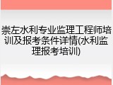 崇左水利专业监理工程师培训及报考条件详情(水利监理报考培训)