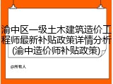 渝中区一级土木建筑造价工程师最新补贴政策详情分析(渝中造价师补贴政策)