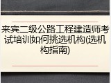 来宾二级公路工程建造师考试培训如何挑选机构(选机构指南)