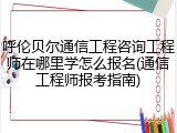 呼伦贝尔通信工程咨询工程师在哪里学怎么报名(通信工程师报考指南)