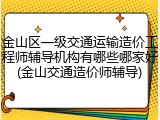 金山区一级交通运输造价工程师辅导机构有哪些哪家好(金山交通造价师辅导)