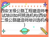 西安二级公路工程建造师考试培训如何挑选机构(西安二级公路建造师培训选机构)