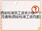 西安标准员工资多少钱一个月通常(西安标准工资月薪)