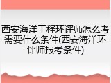 西安海洋工程环评师怎么考需要什么条件(西安海洋环评师报考条件)