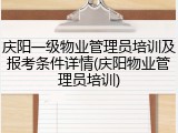 庆阳一级物业管理员培训及报考条件详情(庆阳物业管理员培训)