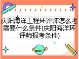庆阳海洋工程环评师怎么考需要什么条件(庆阳海洋环评师报考条件)