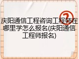 庆阳通信工程咨询工程师在哪里学怎么报名(庆阳通信工程师报名)
