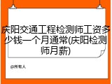 庆阳交通工程检测师工资多少钱一个月通常(庆阳检测师月薪)