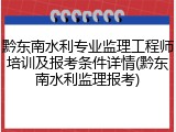 黔东南水利专业监理工程师培训及报考条件详情(黔东南水利监理报考)