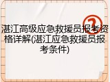 湛江高级应急救援员报考资格详解(湛江应急救援员报考条件)