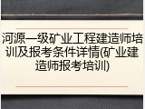 河源一级矿业工程建造师培训及报考条件详情(矿业建造师报考培训)