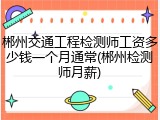 郴州交通工程检测师工资多少钱一个月通常(郴州检测师月薪)