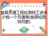 宜昌交通工程检测师工资多少钱一个月通常(宜昌检测师月薪)