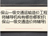 保山一级交通运输造价工程师辅导机构有哪些哪家好(保山一级交通造价师辅导)