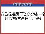 宜昌标准员工资多少钱一个月通常(宜昌普工月薪)