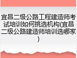 宜昌二级公路工程建造师考试培训如何挑选机构(宜昌二级公路建造师培训选哪家)