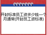开封标准员工资多少钱一个月通常(开封员工资标准)