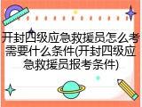 开封四级应急救援员怎么考需要什么条件(开封四级应急救援员报考条件)