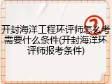 开封海洋工程环评师怎么考需要什么条件(开封海洋环评师报考条件)
