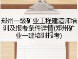 郑州一级矿业工程建造师培训及报考条件详情(郑州矿业一建培训报考)