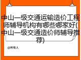 中山一级交通运输造价工程师辅导机构有哪些哪家好(中山一级交通造价师辅导推荐)