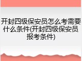 开封四级保安员怎么考需要什么条件(开封四级保安员报考条件)