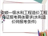 安顺一级水利工程造价工程师证报考具体要求(水利造价师报考条件)