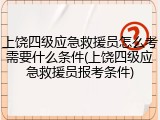 上饶四级应急救援员怎么考需要什么条件(上饶四级应急救援员报考条件)
