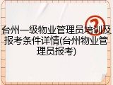 台州一级物业管理员培训及报考条件详情(台州物业管理员报考)