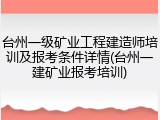 台州一级矿业工程建造师培训及报考条件详情(台州一建矿业报考培训)