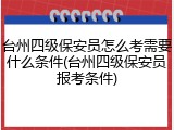 台州四级保安员怎么考需要什么条件(台州四级保安员报考条件)