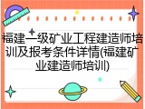 福建一级矿业工程建造师培训及报考条件详情(福建矿业建造师培训)