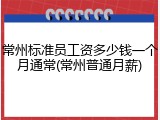 常州标准员工资多少钱一个月通常(常州普通月薪)