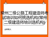 常州二级公路工程建造师考试培训如何挑选机构(常州二级建造师培训选机构)