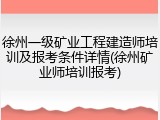 徐州一级矿业工程建造师培训及报考条件详情(徐州矿业师培训报考)