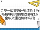 金华一级交通运输造价工程师辅导机构有哪些哪家好(金华交通造价师培训)