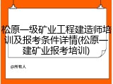 松原一级矿业工程建造师培训及报考条件详情(松原一建矿业报考培训)