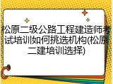 松原二级公路工程建造师考试培训如何挑选机构(松原二建培训选择)